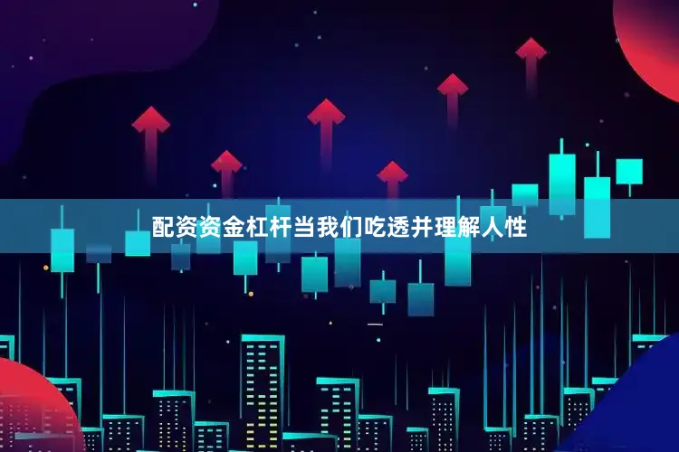 配资资金杠杆当我们吃透并理解人性