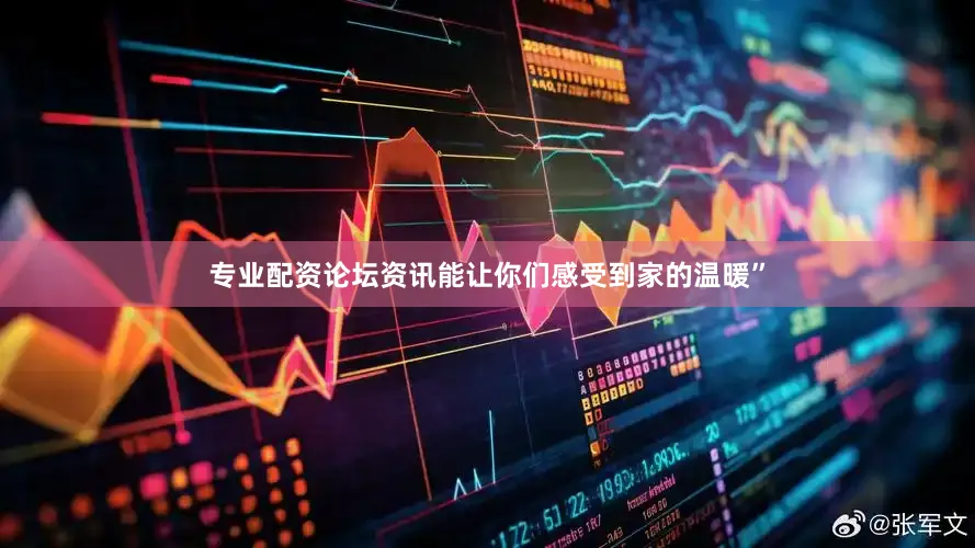 专业配资论坛资讯能让你们感受到家的温暖”