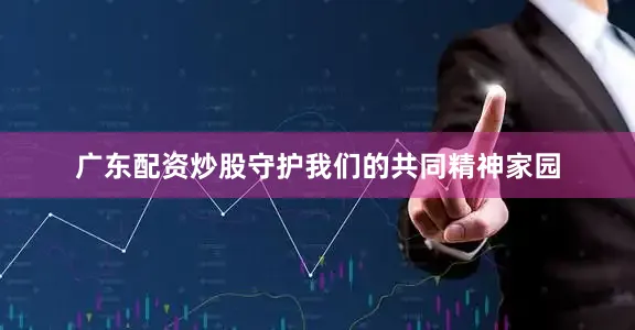 广东配资炒股守护我们的共同精神家园