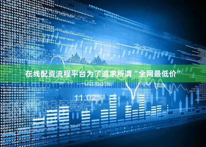 在线配资流程平台为了追求所谓“全网最低价”