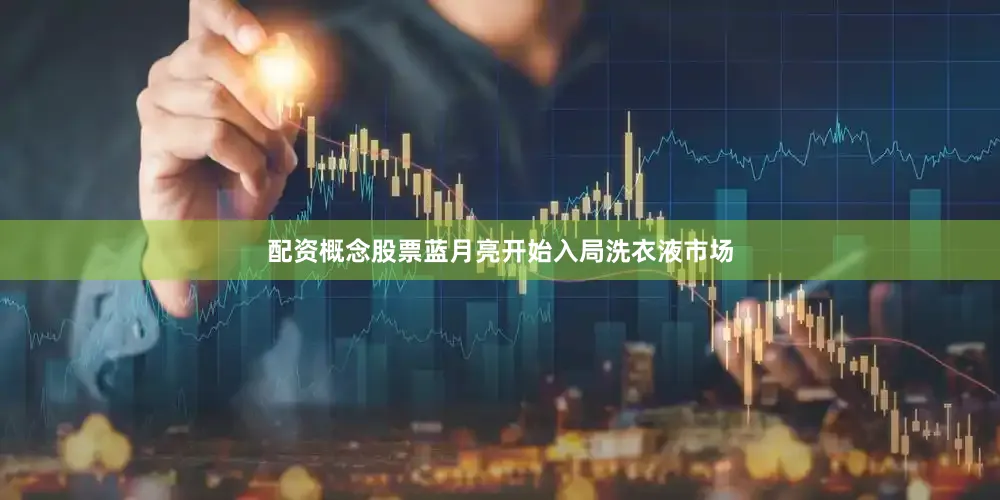 配资概念股票蓝月亮开始入局洗衣液市场