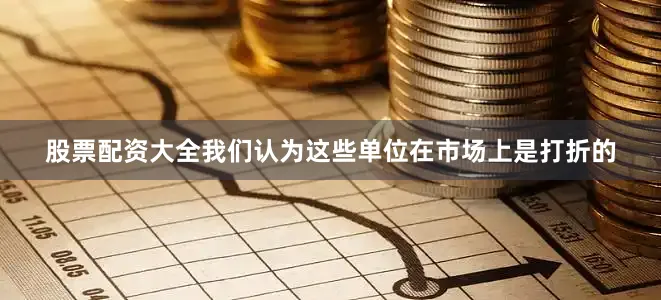 股票配资大全我们认为这些单位在市场上是打折的