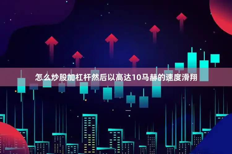怎么炒股加杠杆然后以高达10马赫的速度滑翔