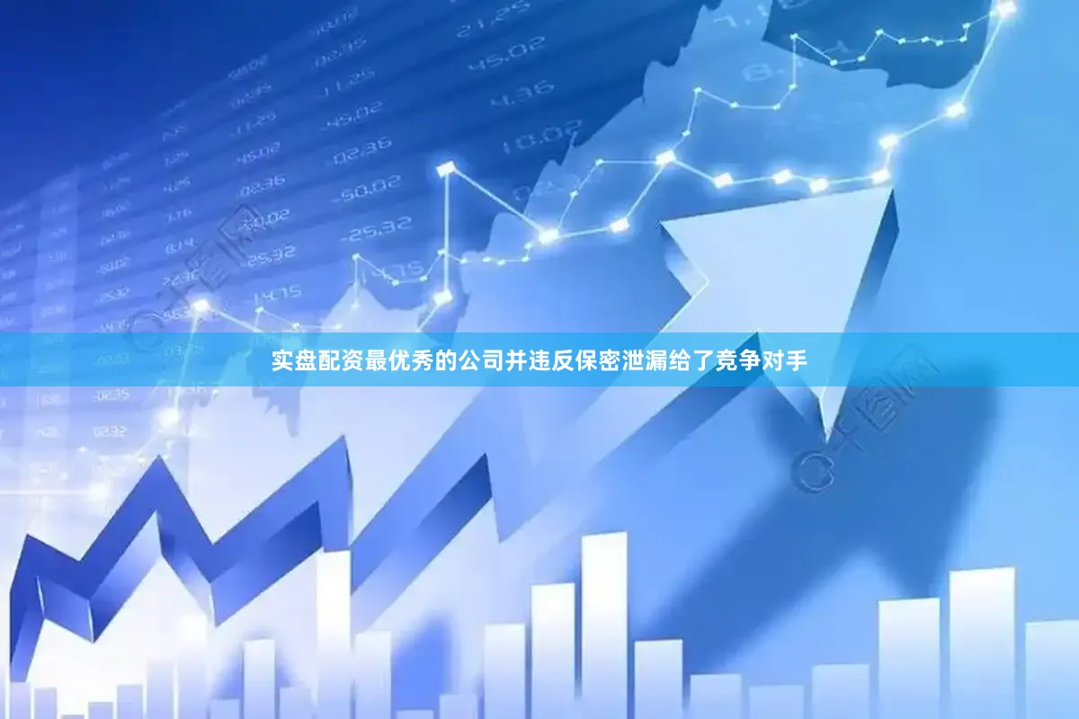 实盘配资最优秀的公司并违反保密泄漏给了竞争对手