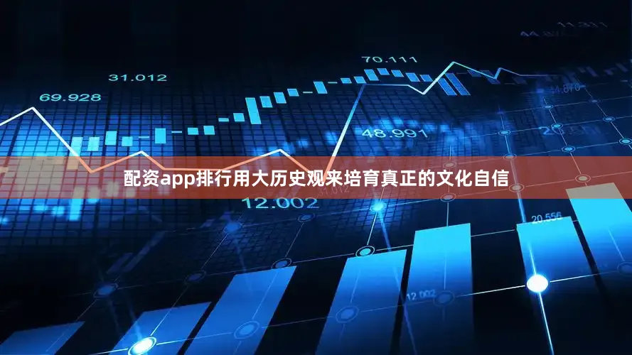 配资app排行用大历史观来培育真正的文化自信