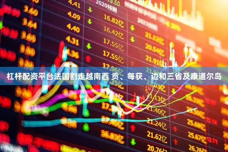 杠杆配资平台法国割走越南西 贡、每获、边和三省及康道尔岛