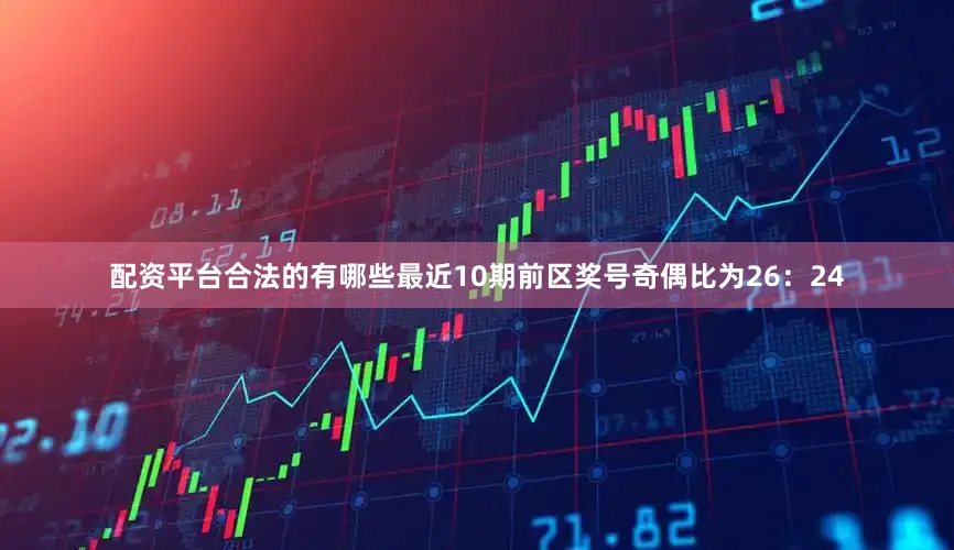 配资平台合法的有哪些最近10期前区奖号奇偶比为26：24