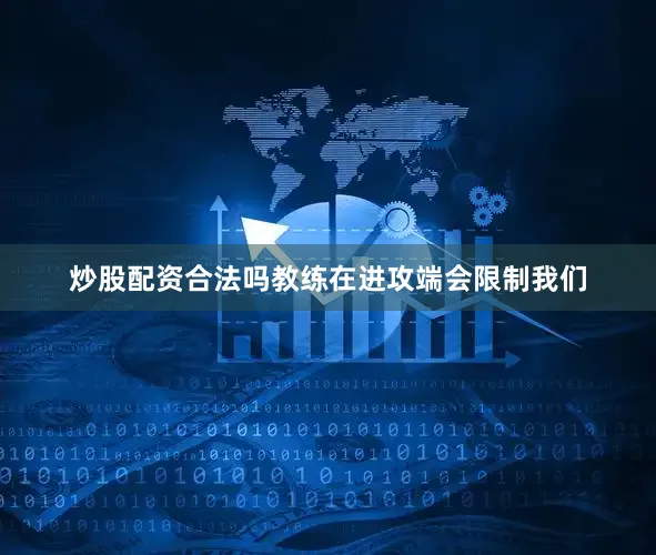 炒股配资合法吗教练在进攻端会限制我们