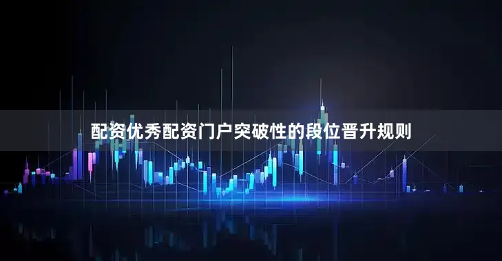 配资优秀配资门户突破性的段位晋升规则