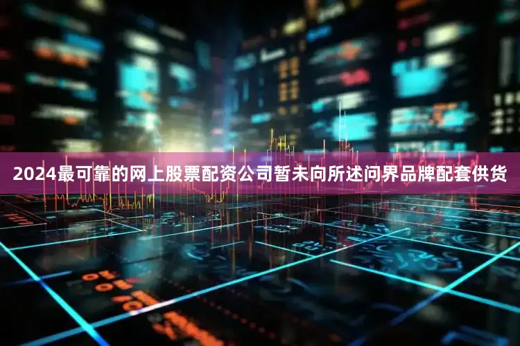 2024最可靠的网上股票配资公司暂未向所述问界品牌配套供货