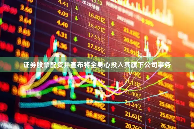 证券股票配资并宣布将全身心投入其旗下公司事务