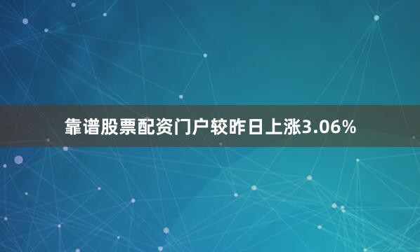 靠谱股票配资门户较昨日上涨3.06%