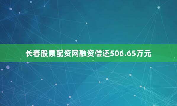 长春股票配资网融资偿还506.65万元