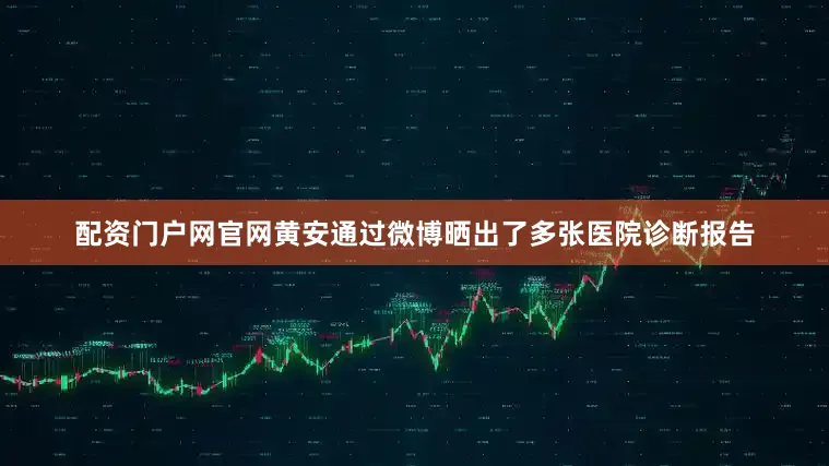 配资门户网官网黄安通过微博晒出了多张医院诊断报告