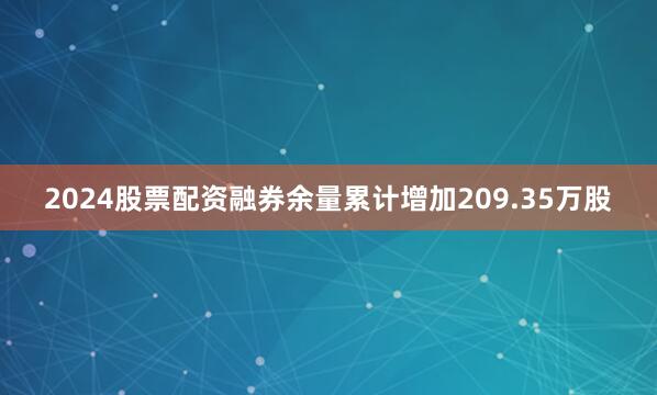 2024股票配资融券余量累计增加209.35万股