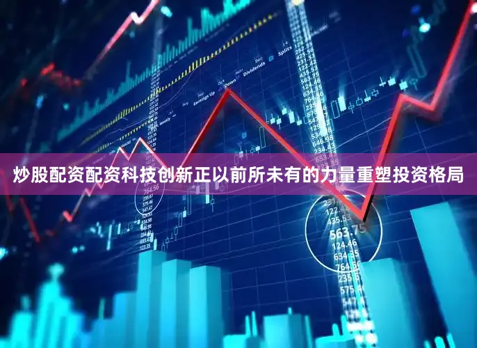 炒股配资配资　　科技创新正以前所未有的力量重塑投资格局