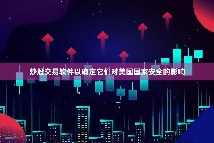 炒股交易软件以确定它们对美国国家安全的影响