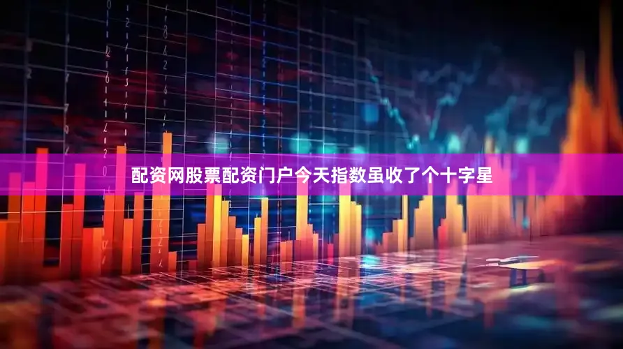 配资网股票配资门户今天指数虽收了个十字星