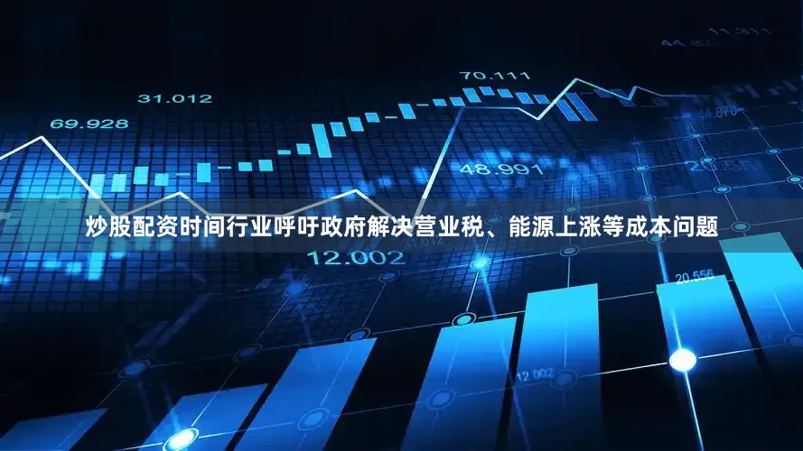 炒股配资时间行业呼吁政府解决营业税、能源上涨等成本问题