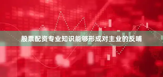 股票配资专业知识能够形成对主业的反哺