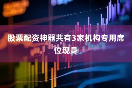 股票配资神器共有3家机构专用席位现身