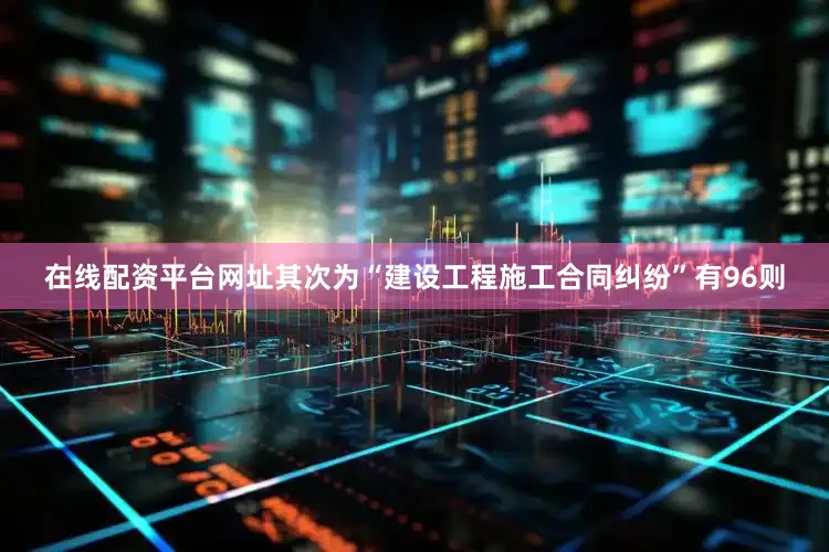 在线配资平台网址其次为“建设工程施工合同纠纷”有96则
