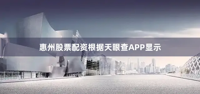 惠州股票配资根据天眼查APP显示