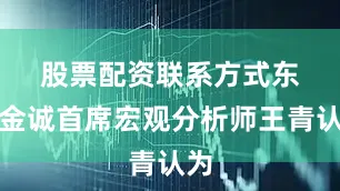 股票配资联系方式　　东方金诚首席宏观分析师王青认为