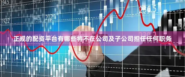 正规的配资平台有哪些将不在公司及子公司担任任何职务
