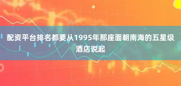 配资平台排名都要从1995年那座面朝南海的五星级酒店说起