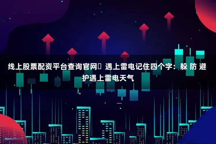 线上股票配资平台查询官网‌遇上雷电记住四个字：躲 防 避 护遇上雷电天气