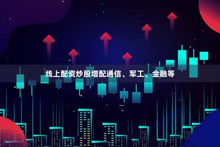 线上配资炒股增配通信、军工、金融等