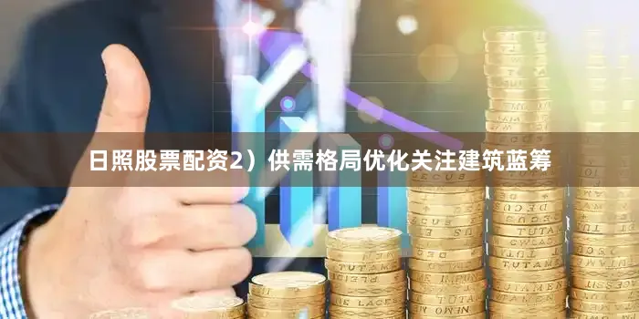 日照股票配资2）供需格局优化关注建筑蓝筹