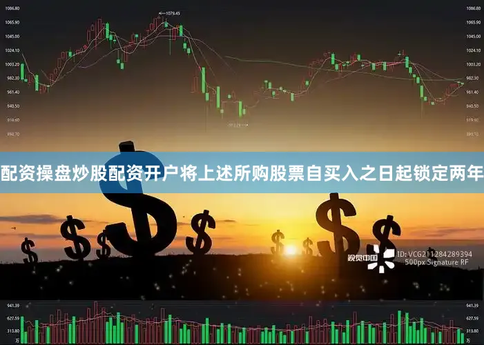 配资操盘炒股配资开户将上述所购股票自买入之日起锁定两年