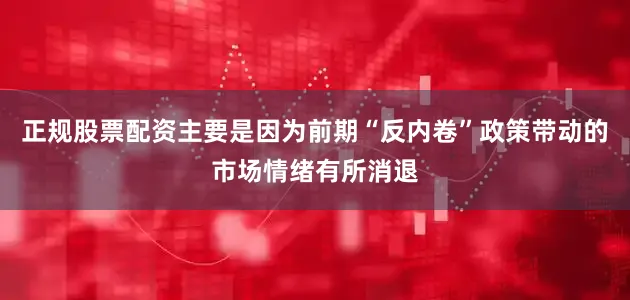 正规股票配资主要是因为前期“反内卷”政策带动的市场情绪有所消退