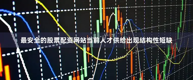 最安全的股票配资网站当前人才供给出现结构性短缺