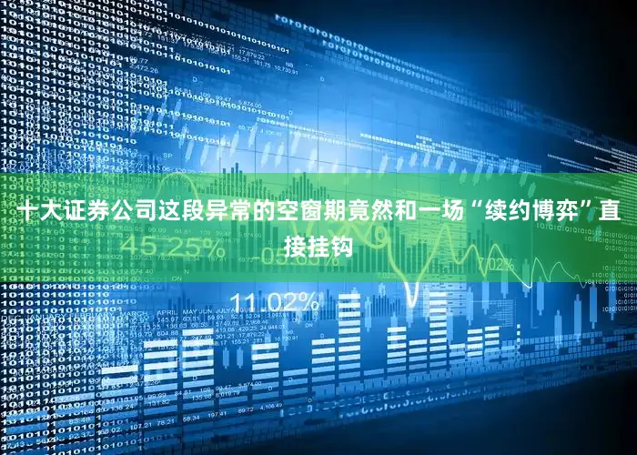 十大证券公司这段异常的空窗期竟然和一场“续约博弈”直接挂钩