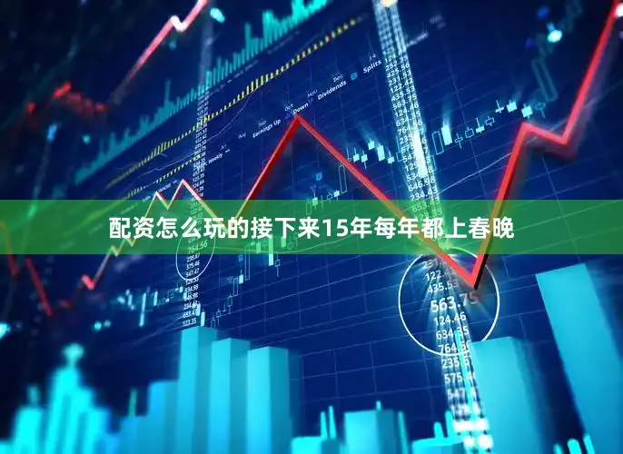 配资怎么玩的接下来15年每年都上春晚