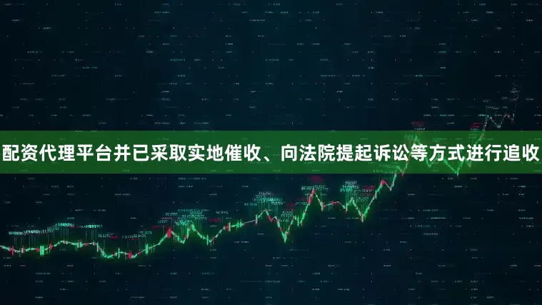 配资代理平台并已采取实地催收、向法院提起诉讼等方式进行追收