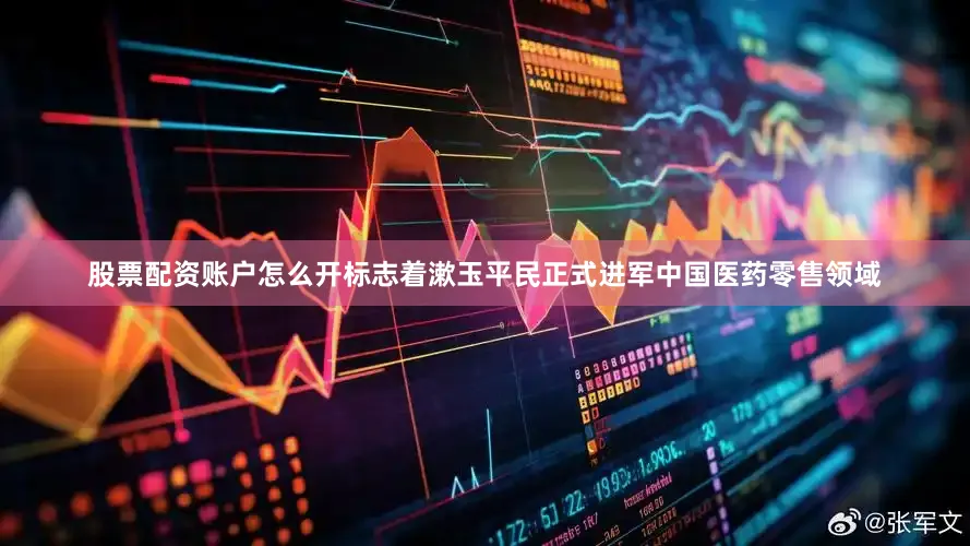 股票配资账户怎么开标志着漱玉平民正式进军中国医药零售领域