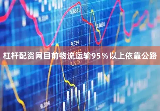 杠杆配资网目前物流运输95％以上依靠公路