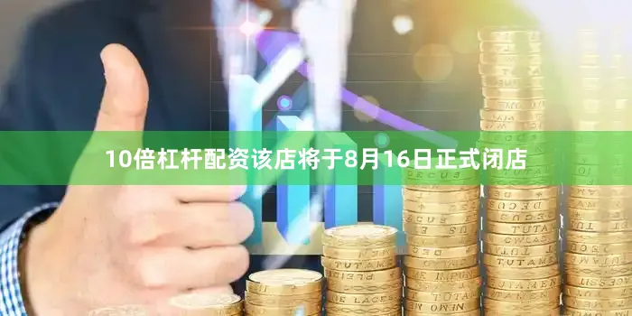 10倍杠杆配资该店将于8月16日正式闭店