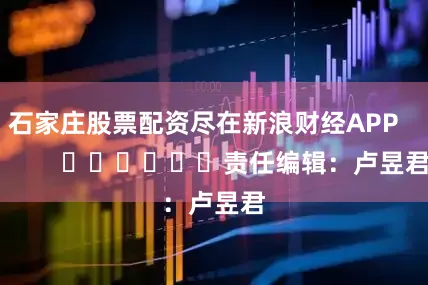 石家庄股票配资尽在新浪财经APP            						责任编辑：卢昱君