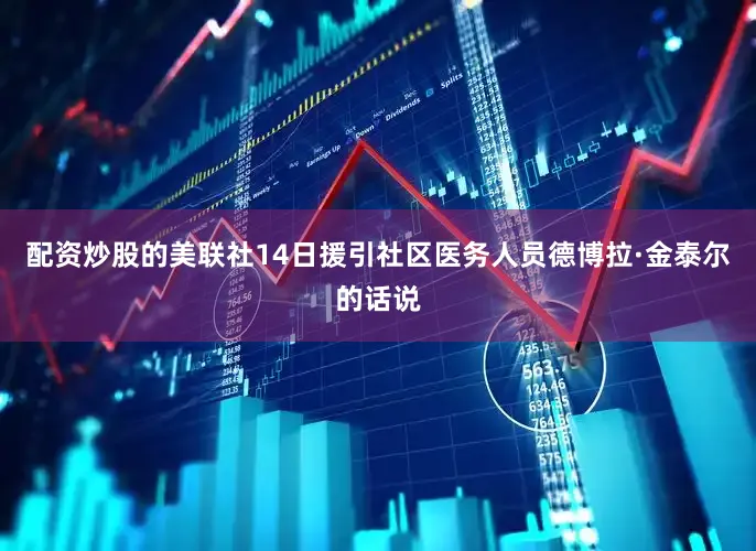 配资炒股的美联社14日援引社区医务人员德博拉·金泰尔的话说