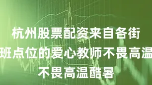 杭州股票配资来自各街镇办班点位的爱心教师不畏高温酷暑