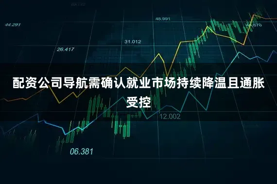 配资公司导航需确认就业市场持续降温且通胀受控