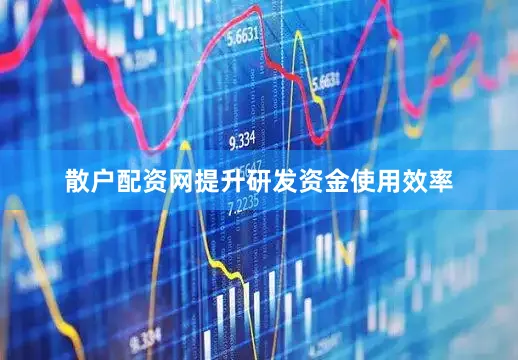 散户配资网提升研发资金使用效率