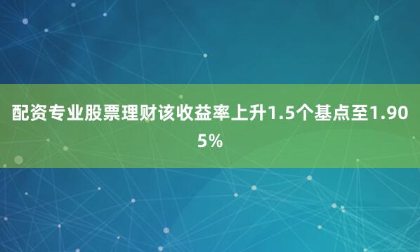 配资专业股票理财　　该收益率上升1.5个基点至1.905%