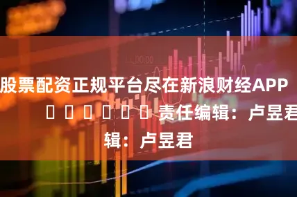 股票配资正规平台尽在新浪财经APP            						责任编辑：卢昱君