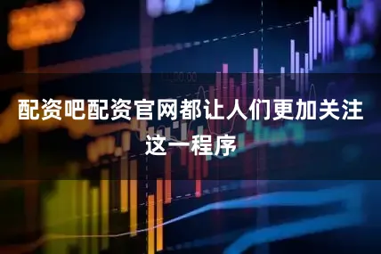配资吧配资官网都让人们更加关注这一程序
